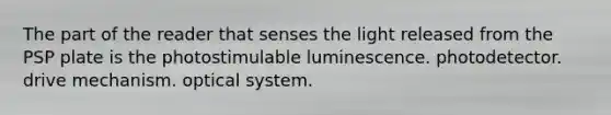 The part of the reader that senses the light released from the PSP plate is the photostimulable luminescence. photodetector. drive mechanism. optical system.