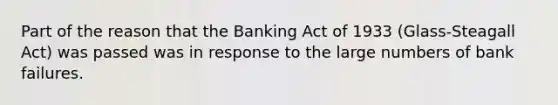 Part of the reason that the Banking Act of 1933 (Glass-Steagall Act) was passed was in response to the large numbers of bank failures.