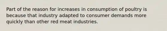 Part of the reason for increases in consumption of poultry is because that industry adapted to consumer demands more quickly than other red meat industries.