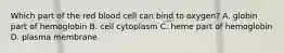 Which part of the red blood cell can bind to oxygen? A. globin part of hemoglobin B. cell cytoplasm C. heme part of hemoglobin D. plasma membrane