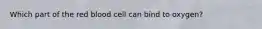 Which part of the red blood cell can bind to oxygen?