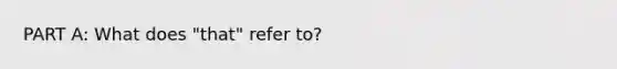 PART A: What does "that" refer to?