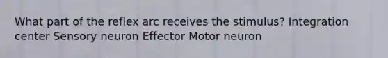 What part of the reflex arc receives the stimulus? Integration center Sensory neuron Effector Motor neuron