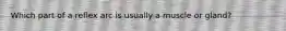 Which part of a reflex arc is usually a muscle or gland?