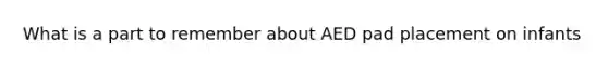 What is a part to remember about AED pad placement on infants
