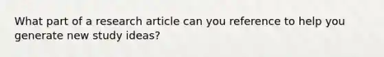 What part of a research article can you reference to help you generate new study ideas?