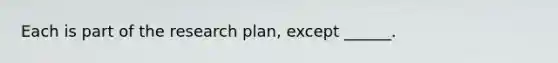 Each is part of the research plan, except ______.