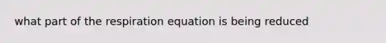 what part of the respiration equation is being reduced