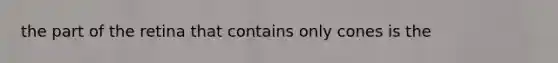 the part of the retina that contains only cones is the