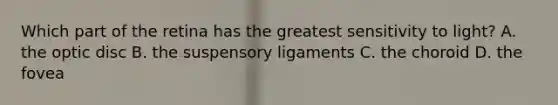 Which part of the retina has the greatest sensitivity to light? A. the optic disc B. the suspensory ligaments C. the choroid D. the fovea