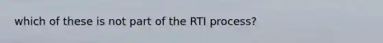 which of these is not part of the RTI process?