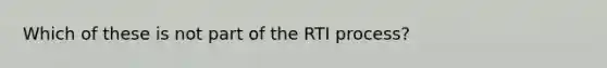 Which of these is not part of the RTI process?