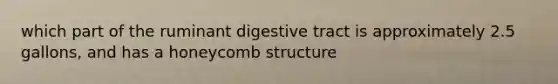 which part of the ruminant digestive tract is approximately 2.5 gallons, and has a honeycomb structure