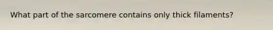 What part of the sarcomere contains only thick filaments?