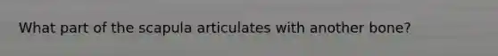 What part of the scapula articulates with another bone?