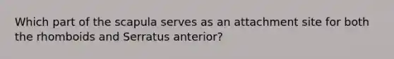 Which part of the scapula serves as an attachment site for both the rhomboids and Serratus anterior?