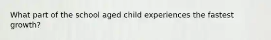 What part of the school aged child experiences the fastest growth?