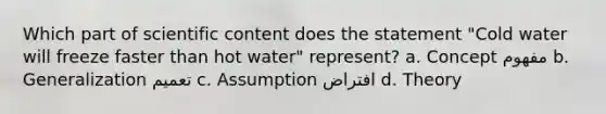 Which part of scientific content does the statement "Cold water will freeze faster than hot water" represent? a. Concept مفهوم b. Generalization تعميم c. Assumption افتراض d. Theory