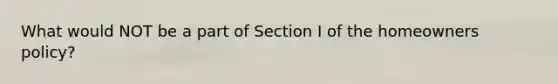 What would NOT be a part of Section I of the homeowners policy?