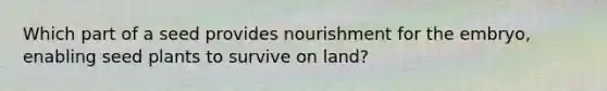 Which part of a seed provides nourishment for the embryo, enabling seed plants to survive on land?