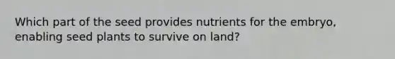 Which part of the seed provides nutrients for the embryo, enabling seed plants to survive on land?