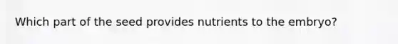 Which part of the seed provides nutrients to the embryo?