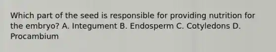 Which part of the seed is responsible for providing nutrition for the embryo? A. Integument B. Endosperm C. Cotyledons D. Procambium