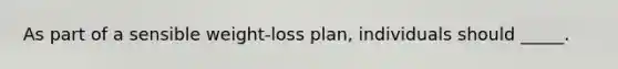 As part of a sensible weight-loss plan, individuals should _____.​