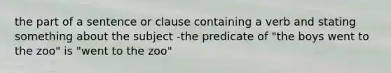 the part of a sentence or clause containing a verb and stating something about the subject -the predicate of "the boys went to the zoo" is "went to the zoo"