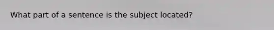 What part of a sentence is the subject located?