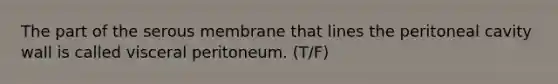 The part of the serous membrane that lines the peritoneal cavity wall is called visceral peritoneum. (T/F)