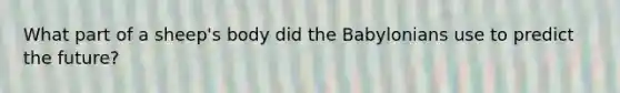 What part of a sheep's body did the Babylonians use to predict the future?