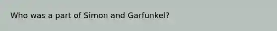 Who was a part of Simon and Garfunkel?