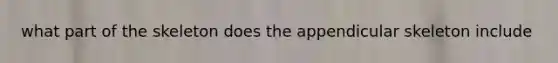 what part of the skeleton does the appendicular skeleton include