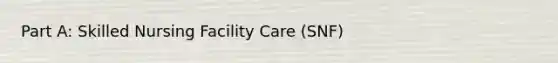 Part A: Skilled Nursing Facility Care (SNF)