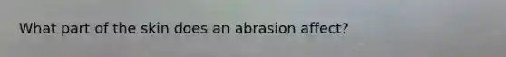 What part of the skin does an abrasion affect?