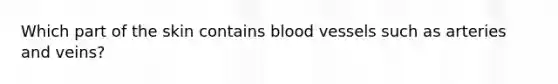 Which part of the skin contains blood vessels such as arteries and veins?