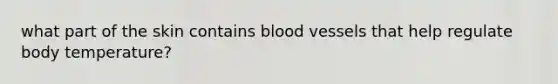 what part of the skin contains blood vessels that help regulate body temperature?