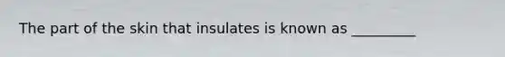 The part of the skin that insulates is known as _________