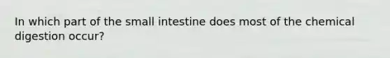 In which part of the small intestine does most of the chemical digestion occur?