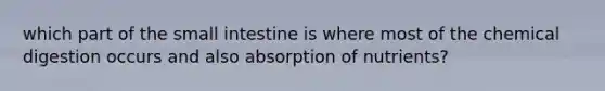 which part of the small intestine is where most of the chemical digestion occurs and also absorption of nutrients?