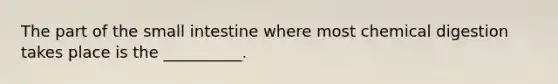 The part of the small intestine where most chemical digestion takes place is the __________.