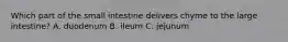 Which part of the small intestine delivers chyme to the large intestine? A. duodenum B. ileum C. jejunum