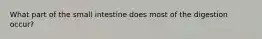 What part of the small intestine does most of the digestion occur?