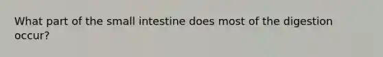 What part of the small intestine does most of the digestion occur?
