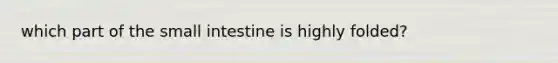 which part of the small intestine is highly folded?