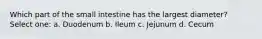 Which part of the small intestine has the largest diameter? Select one: a. Duodenum b. Ileum c. Jejunum d. Cecum