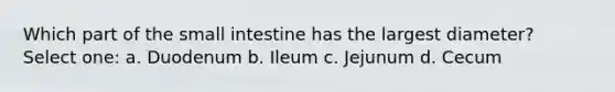 Which part of the small intestine has the largest diameter? Select one: a. Duodenum b. Ileum c. Jejunum d. Cecum