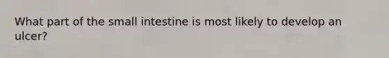 What part of <a href='https://www.questionai.com/knowledge/kt623fh5xn-the-small-intestine' class='anchor-knowledge'>the small intestine</a> is most likely to develop an ulcer?