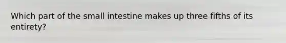 Which part of <a href='https://www.questionai.com/knowledge/kt623fh5xn-the-small-intestine' class='anchor-knowledge'>the small intestine</a> makes up three fifths of its entirety?